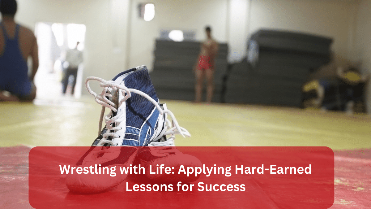 Wrestling with Life: Applying Hard-Earned Lessons for Success